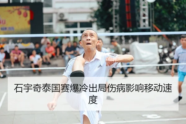 石宇奇泰国赛爆冷出局伤病影响移动速度
