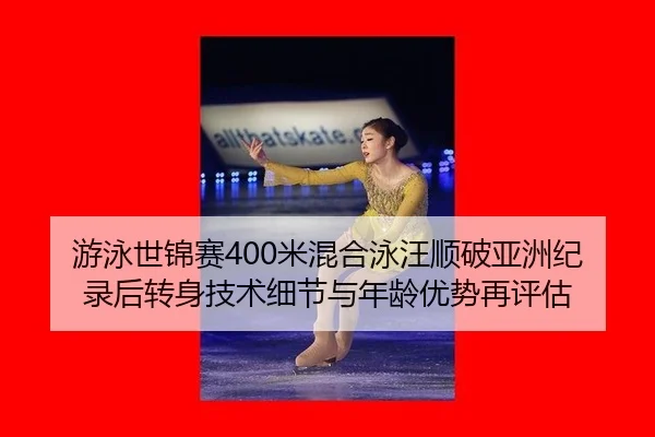 游泳世锦赛400米混合泳汪顺破亚洲纪录后转身技术细节与年龄优势再评估