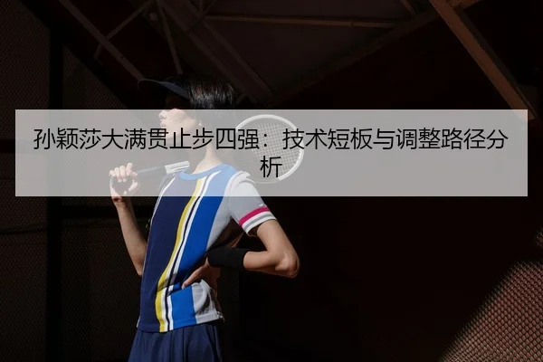 孙颖莎大满贯止步四强：技术短板与调整路径分析